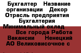 Бухгалтер › Название организации ­ Декор › Отрасль предприятия ­ Бухгалтерия › Минимальный оклад ­ 18 000 - Все города Работа » Вакансии   . Ненецкий АО,Великовисочное с.